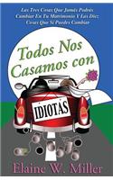 Todos Nos Casamos Con Idiotas: Las Tres Cosas Que Jamas Podras Cambiar En Tu Matrimonio y Las Diez Cosas Que Si Puedes Cambiar