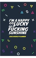 2018 Weekly Planner I'm A Happy Go Lucky Ray Of Fucking Sunshine