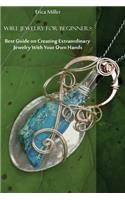 Wire Jewelry for Beginners: Best Guide on Creating Extraordinary Jewelry With Your Own Hands: (DIY Jewery, Wire Jewelry)