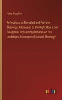 Reflections on Revealed and Profane Theology, Addressed to the Right Hon. Lord Brougham, Containing Remarks on His Lordship's 'Discourse of Natural Theology'