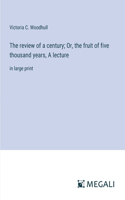 review of a century; Or, the fruit of five thousand years, A lecture
