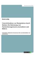Unterrichtsskizze zur Manipulation durch Medien. Die Bedeutung von Nachrichtenagenturen, Journalisten und Bildern.