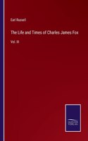 The Life and Times of Charles James Fox: Vol. III