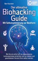 Der ultimative BIOHACKING GUIDE - Mit Selbstoptimierung zur Bestform: Wie Sie ab sofort ein nie dagewesenes Leistungsniveau erreichen und zur besten und gesundesten Version Ihrer selbst werden
