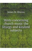 Hints Concerning Church Music the Liturgy and Kindred Subjects