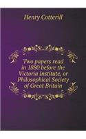 Two papers read in 1880 before the Victoria Institute, or Philosophical Society of Great Britain: (English)