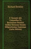 P. Terentii Afri Comoediae Ex Recensione Bentleii Ictibus Versuum Notatis Diligentissime Expressae (Latin Edition)