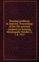Housing problems in America: Proceedings of the 4th national congress on housing, Minneapolis October 6, 7, 8, 1915