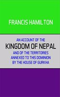 An Account of the Kingdom of Nepal and of the Territory Annexed to This Dominion by the House of Gorkha