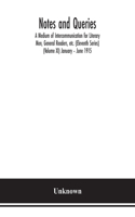 Notes and queries; A Medium of Intercommunication for Literary Men, General Readers, etc. (Eleventh Series) (Volume XI) January - June 1915