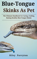 Blue-Tongue Skinks as Pet: The Ultimate Handbook For Caring, Feeding, Raising Healthy Blue Tongue Skinks