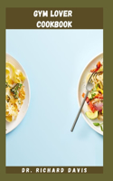 Gym Lovers Cookbook: Essential Macro Nutrients To Repair And Build New Muscle In Your Body