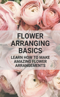 Flower Arranging Basics: Learn How To Make Amazing Flower Arrangements: Flower Arranging Tips Beginners