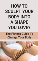 How To Sculpt Your Body Into A Shape You Love?