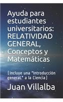 Ayuda para estudiantes universitarios: RELATIVIDAD GENERAL, Conceptos y Matemáticas: (Incluye una "Introducción generaL" a la Ciencia)