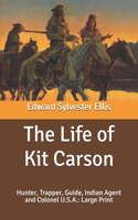 The Life of Kit Carson: Hunter, Trapper, Guide, Indian Agent and Colonel U.S.A.: Large Print