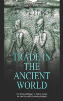 Trade in the Ancient World: The History and Legacy of Trade in Europe, the Near East, and Africa during Antiquity