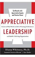 Appreciative Leadership: Focus on What Works to Drive Winning Performance and Build a Thriving Organization