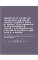 Description of the Western Isles of Scotland, Called Hybrides. to Which Is Added, I. an Account of Hirta and Rona, by Sir G. McKenzie, II. a Descripti