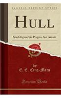 Hull: Son Origine, Ses Progres, Son Avenir (Classic Reprint)