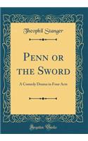 Penn or the Sword: A Comedy Drama in Four Acts (Classic Reprint)