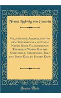 Vollständige Abhandlung von dem Theerbrennen in Einem Neuen Mehr Vollkommenen Theerofen Worin Man mit Scheitholz, Reisbunden, Torf und Stein Kohlen Feuern Kann (Classic Reprint)