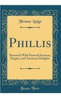 Phillis: Honored With Pastoral Sonnets, Elegies, and Amorous Delights (Classic Reprint)