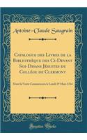 Catalogue des Livres de la Bibliothèque des Ci-Devant Soi-Disans Jésuites du Collége de Clermont: Dont la Vente Commencera le Lundi 19 Mars 1764 (Classic Reprint)