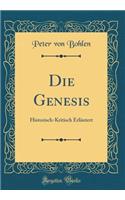 Die Genesis: Historisch-Kritisch Erlï¿½utert (Classic Reprint): Historisch-Kritisch Erlï¿½utert (Classic Reprint)