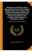 Workhouses and Women's Work: Reprinted from the Church of England Monthly Review: Also, a Paper on the Condition of Workhouses, Read in the Social Economy Department of the National Association for the Promotion of Social Science, at Birmingham, Oc