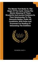 Mystic Test Book; Or, the Magic of the Cards. Giving the Mystic Meaning of These Wonderful and Ancient Emblems in Their Relationship to the Heavenly Bodies, Under All Conditions; With Rules and Processes for Reading or Delineating the Emblems