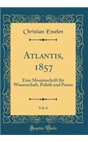 Atlantis, 1857, Vol. 6: Eine Monatsschrift FÃ¼r Wissenschaft, Politik Und Poesie (Classic Reprint)