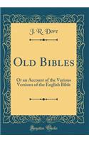 Old Bibles: Or an Account of the Various Versions of the English Bible (Classic Reprint)