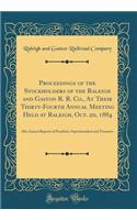 Proceedings of the Stockholders of the Raleigh and Gaston R. R. Co., At Their Thirty-Fourth Annual Meeting Held at Raleigh, Oct. 2d, 1884: Also Annual Reports of President, Superintendent and Treasurer (Classic Reprint)