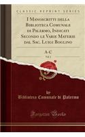 I Manoscritti Della Biblioteca Comunale Di Palermo, Indicati Secondo Le Varie Materie Dal Sac. Luigi Boglino, Vol. 1: A-C (Classic Reprint)