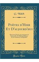 Poètes d'Hier Et D'aujourd'hui: Morceaux Choisis Accompagnés de Notices Bio-Et Bibliographiques Et de Nombreux Autographes (Classic Reprint)