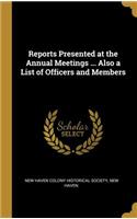 Reports Presented at the Annual Meetings ... Also a List of Officers and Members
