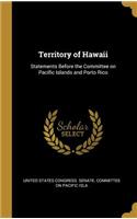Territory of Hawaii: Statements Before the Committee on Pacific Islands and Porto Rico
