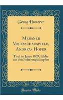 Meraner Volksschauspiele, Andreas Hofer: Tirol Im Jahre 1809, Bilder Aus Den Befreiungskï¿½mpfen (Classic Reprint)