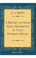 A Report on Some Trial Shipments of Cold Storage Apples (Classic Reprint)
