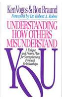 Understanding How Others Misunderstand You: A Unique and Proven Plan for Strengthening Personal Relationships