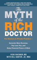 The Myth of the Rich Doctor: For Doctors in Private Practice-Generate More Revenue, Pay Less Tax, and Enjoy Financial Peace of Mind