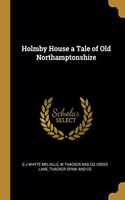 Holmby House a Tale of Old Northamptonshire