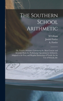Southern School Arithmetic; or, Youth's Assistant. Containing the Most Concise and Accurate Rules for Performing Operations in Arithmetic, Adapted to the Easy and Regular Instruction of Youth, for the use of Schools, &c