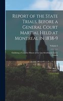 Report of the State Trials, Before a General Court Martial Held at Montreal in 1838-9: Exhibiting a Complete History of the Late Rebellion in Lower Canada; Volume 2