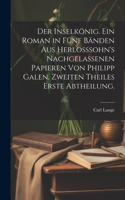 Inselkönig. Ein Roman in fünf Bänden aus Herlosssohn's nachgelassenen Papieren von Philipp Galen. Zweiten Theiles erste Abtheilung.