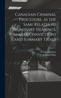 Canadian Criminal Procedure, as the Same Relates to Preliminary Hearings, Summary Convictions and Summary Trials