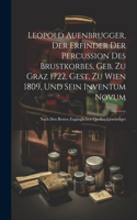 Leopold Auenbrugger, Der Erfinder Der Percussion Des Brustkorbes, Geb. Zu Graz 1722, Gest. Zu Wien 1809, Und Sein Inventum Novum: Nach Den Besten Zugänglichen Quellen Gewürdiget