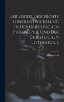 Logos. Geschichte seiner Entwickelung in der griechischen Philosophie und der christlichen Litteratur, 1.