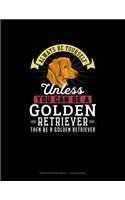 Always Be Yourself Unless You Can Be A Golden Retriever Then Be A Golden Retriever